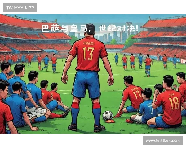 从战术到文化的巴萨皇马世纪对决全景式深度剖析与全面战略思考再探 从战术到文化的巴萨皇马世纪对决全景式深度剖析与全面战略思考再探