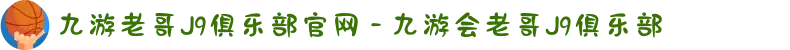 九游老哥J9俱乐部官网 - 九游会老哥J9俱乐部